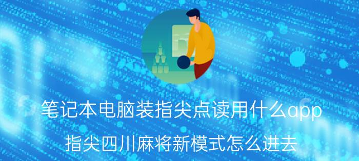 笔记本电脑装指尖点读用什么app 指尖四川麻将新模式怎么进去？